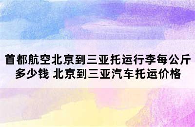 首都航空北京到三亚托运行李每公斤多少钱 北京到三亚汽车托运价格